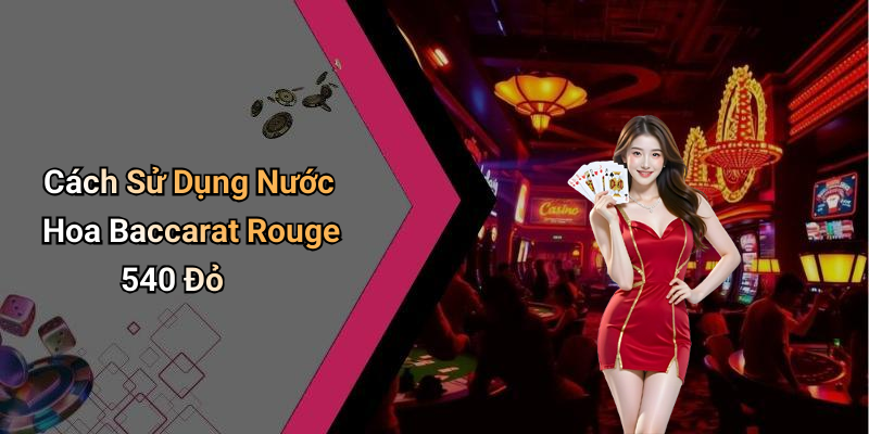 Cách Sử Dụng Nước Hoa Baccarat Rouge 540 Đỏ