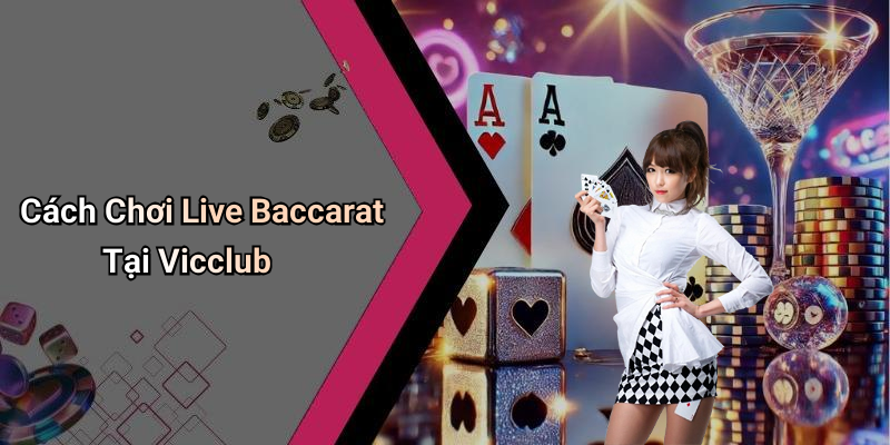 Cách Chơi Live Baccarat Tại Vicclub