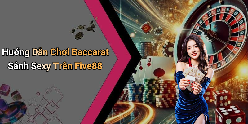 Hướng Dẫn Chơi Baccarat Sảnh Sexy Trên Five88