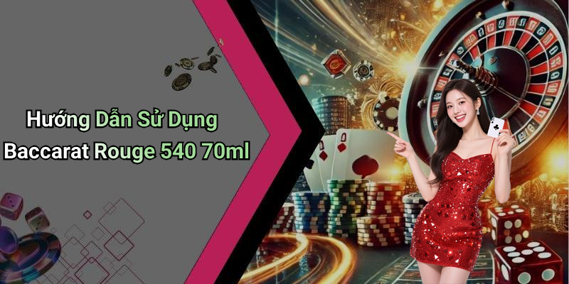 Hướng Dẫn Sử Dụng Baccarat Rouge 540 70ml